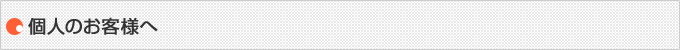個人のお客様へ