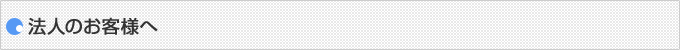 法人のお客様へ